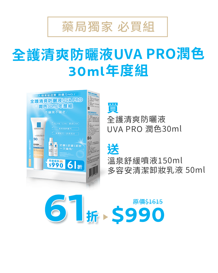 藥局獨家必買組，全護清爽防曬液UVA PRO潤色 30ml年度組，買 全護清爽防曬液 UVA PRO 潤色30ml，送 溫泉舒緩噴液150ml＆多容安清潔卸妝乳液 50ml，原價$1615，61折$990