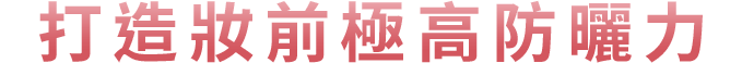 打造妝前極高防曬力