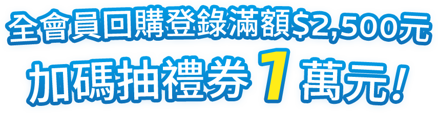 全會員回購登錄滿額$2,500元 加碼抽禮券1萬元! 